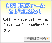 資料請求フォームとして使える！：資料ファイルを添付ファイルとしてお客さまへ自動返信できる！